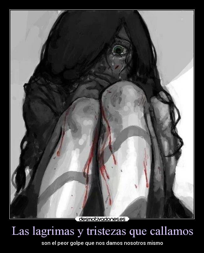 Las lagrimas y tristezas que callamos - son el peor golpe que nos damos nosotros mismo