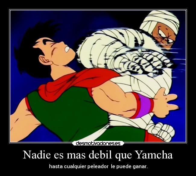 Nadie es mas debil que Yamcha - hasta cualquier peleador  le puede ganar.