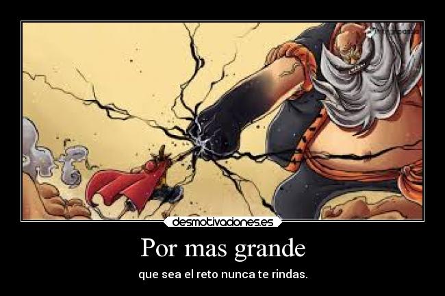 Por mas grande - que sea el reto nunca te rindas.