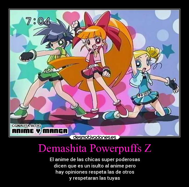 Demashita Powerpuffs Z - El anime de las chicas super poderosas
dicen que es un isulto al anime pero
hay opiniones respeta las de otros
y respetaran las tuyas