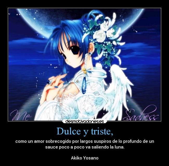 Dulce y triste, - como un amor sobrecogido por largos suspiros de lo profundo de un
sauce poco a poco va saliendo la luna.

Akiko Yosano