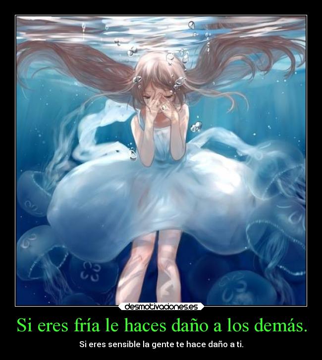 Si eres fría le haces daño a los demás. -