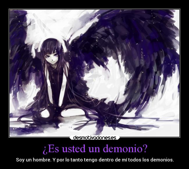 ¿Es usted un demonio? - Soy un hombre. Y por lo tanto tengo dentro de mí todos los demonios.