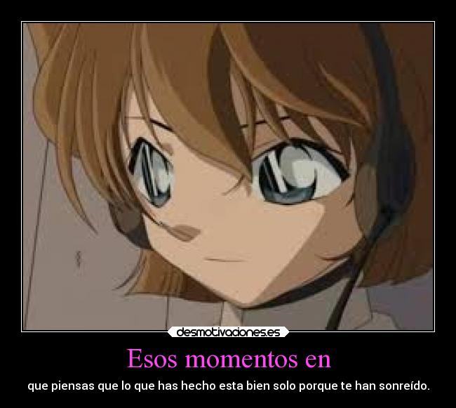 Esos momentos en - que piensas que lo que has hecho esta bien solo porque te han sonreído.