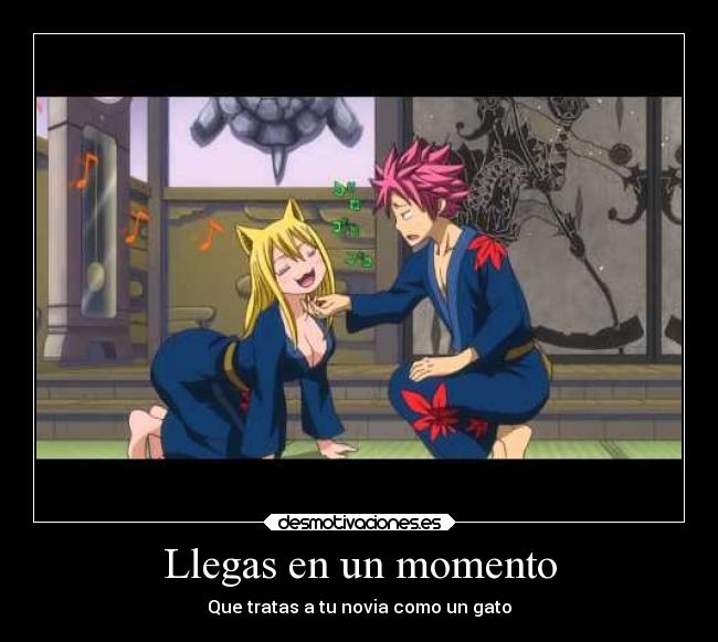 Llegas en un momento - Que tratas a tu novia como un gato