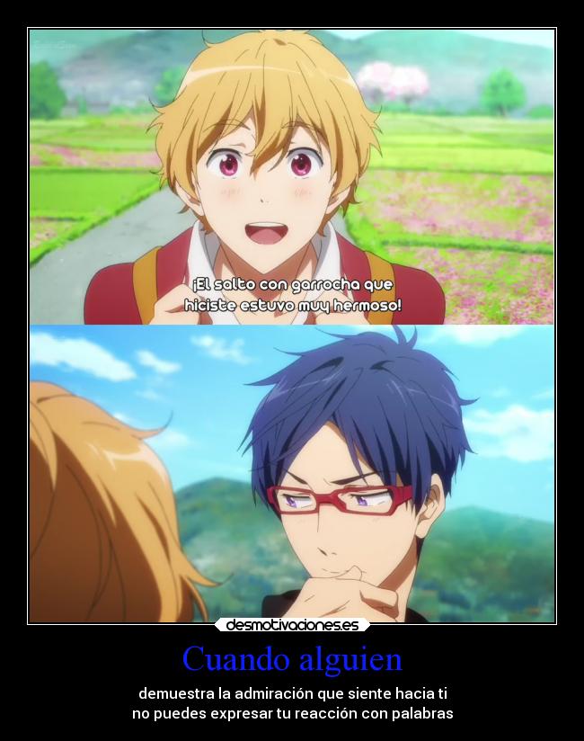 Cuando alguien - demuestra la admiración que siente hacia ti
no puedes expresar tu reacción con palabras