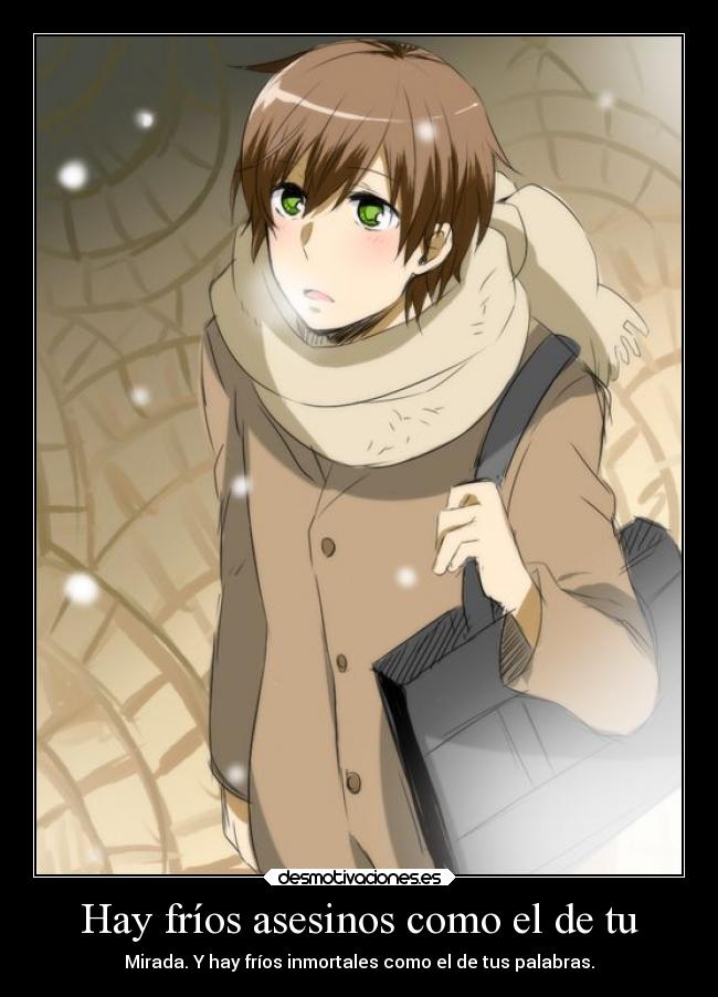 Hay fríos asesinos como el de tu - Mirada. Y hay fríos inmortales como el de tus palabras.