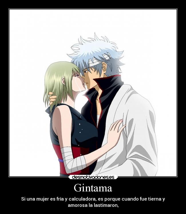 Gintama - Si una mujer es fría y calculadora, es porque cuando fue tierna y
amorosa la lastimaron,