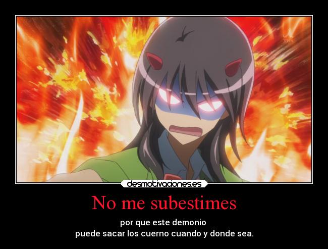 No me subestimes - por que este demonio 
puede sacar los cuerno cuando y donde sea.