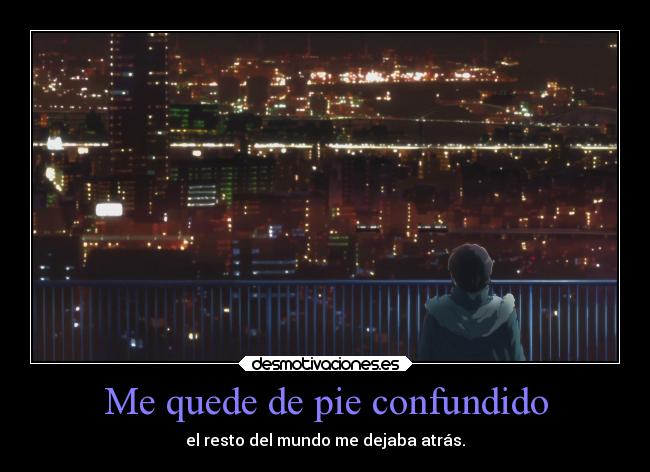 Me quede de pie confundido - el resto del mundo me dejaba atrás.