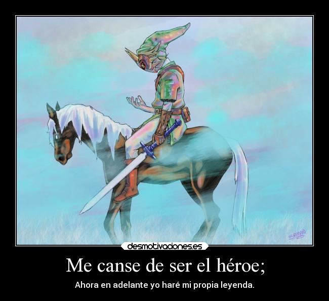 Me canse de ser el héroe; - Ahora en adelante yo haré mi propia leyenda.