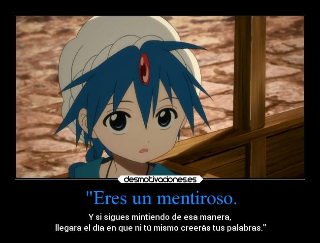 Eres un mentiroso. - Y si sigues mintiendo de esa manera,
llegara el día en que ni tú mismo creerás tus palabras.