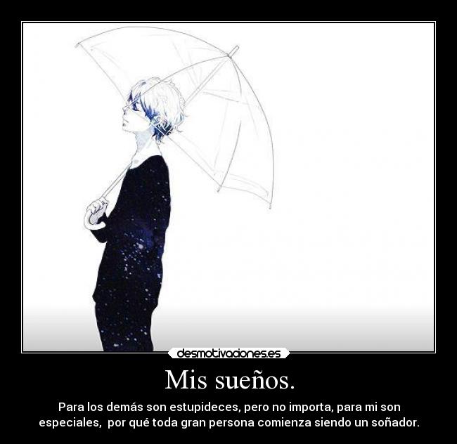 Mis sueños. - Para los demás son estupideces, pero no importa, para mi son
especiales,  por qué toda gran persona comienza siendo un soñador.