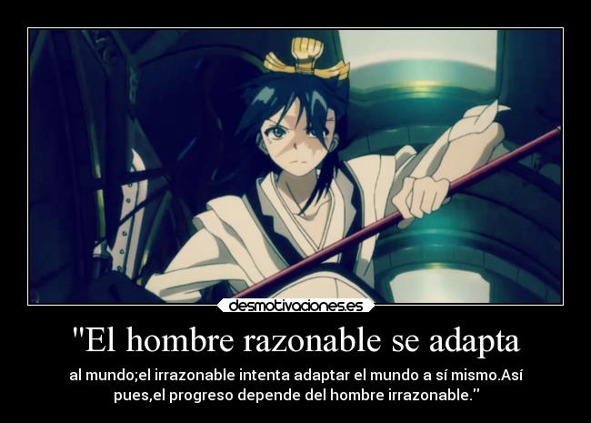 El hombre razonable se adapta - al mundo;el irrazonable intenta adaptar el mundo a sí mismo.Así
pues,el progreso depende del hombre irrazonable.