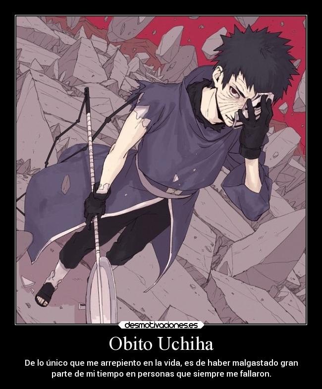 Obito Uchiha - De lo único que me arrepiento en la vida, es de haber malgastado gran
parte de mi tiempo en personas que siempre me fallaron.