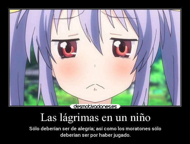 Las lágrimas en un niño - Sólo deberían ser de alegría; así como los moratones sólo
deberían ser por haber jugado.