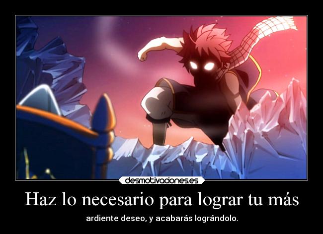 Haz lo necesario para lograr tu más - ardiente deseo, y acabarás lográndolo.