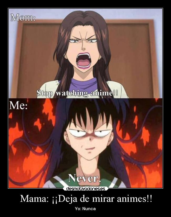 Mama: ¡¡Deja de mirar animes!! - Yo: Nunca