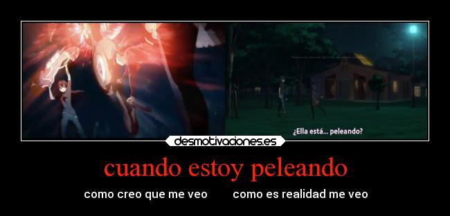 cuando estoy peleando - como creo que me veo         como es realidad me veo