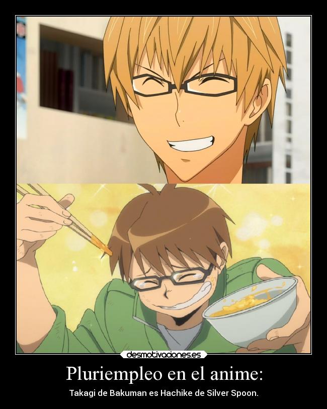 Pluriempleo en el anime: - Takagi de Bakuman es Hachike de Silver Spoon.