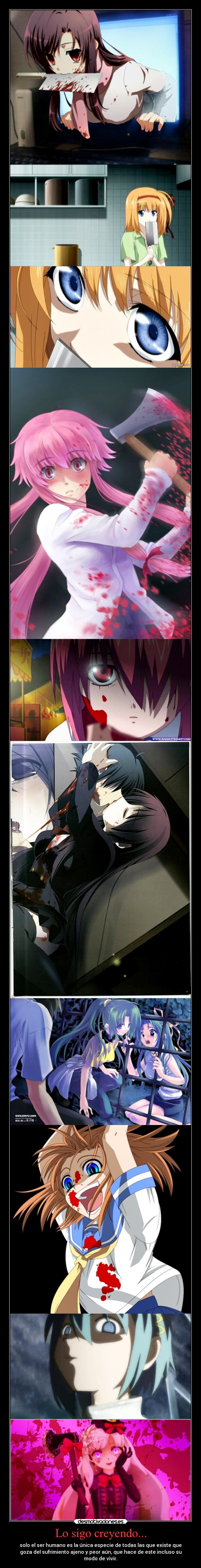 Lo sigo creyendo... - solo el ser humano es la única especie de todas las que existe que
goza del sufrimiento ajeno y peor aún, que hace de este incluso su
modo de vivir.