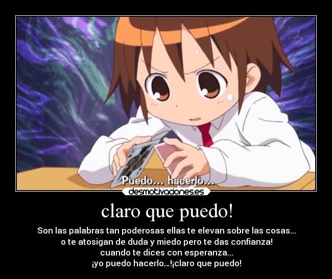 claro que puedo! - Son las palabras tan poderosas ellas te elevan sobre las cosas...
o te atosigan de duda y miedo pero te das confianza!
cuando te dices con esperanza...
¡yo puedo hacerlo…!¡claro que puedo!