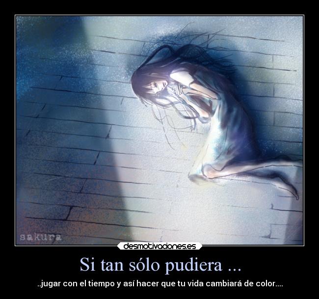 Si tan sólo pudiera ... - ..jugar con el tiempo y así hacer que tu vida cambiará de color....