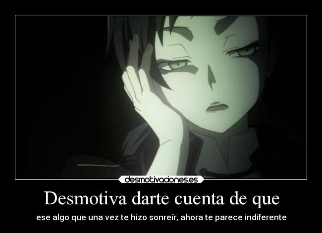 Desmotiva darte cuenta de que - ese algo que una vez te hizo sonreír, ahora te parece indiferente