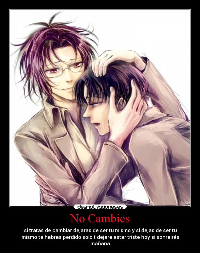 No Cambies - si tratas de cambiar dejaras de ser tu mismo y si dejas de ser tu
mismo te habras perdido solo t dejare estar triste hoy si sonreirás
mañana