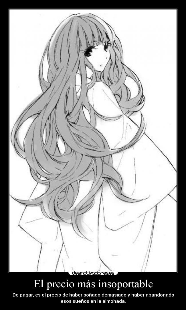 El precio más insoportable - De pagar, es el precio de haber soñado demasiado y haber abandonado
esos sueños en la almohada.
