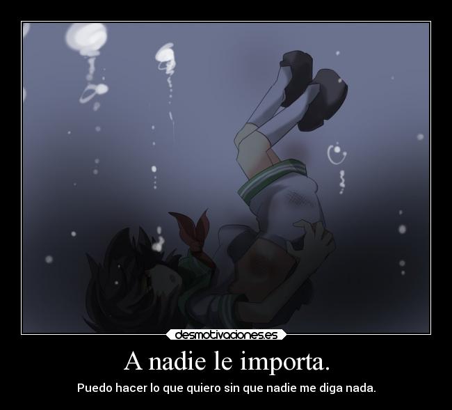 A nadie le importa. - Puedo hacer lo que quiero sin que nadie me diga nada.