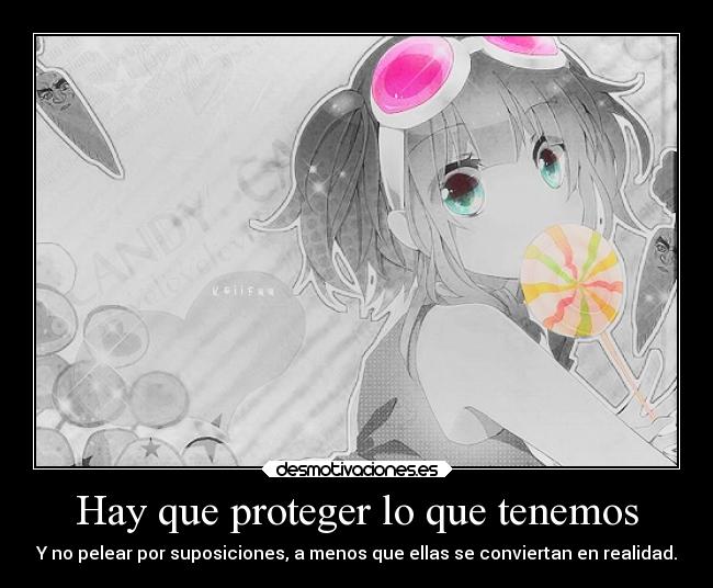 Hay que proteger lo que tenemos - Y no pelear por suposiciones, a menos que ellas se conviertan en realidad.