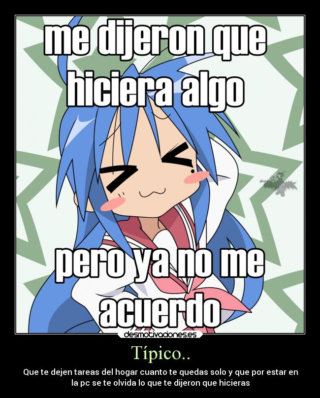 Típico.. - Que te dejen tareas del hogar cuanto te quedas solo y que por estar en
la pc se te olvida lo que te dijeron que hicieras