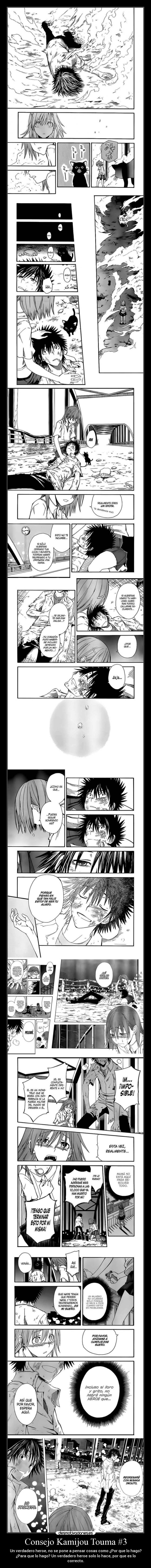 Consejo Kamijou Touma #3 - Un verdadero heroe, no se pone a pensar cosas como ¿Por que lo hago?
¿Para que lo hago? Un verdadero heroe solo lo hace, por que es lo
correcto.