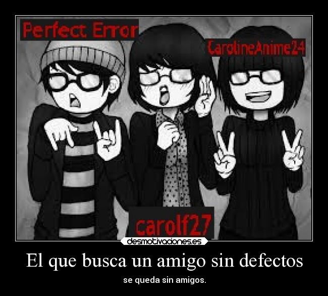 El que busca un amigo sin defectos - se queda sin amigos.
