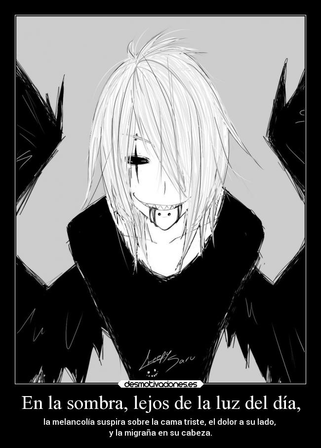 En la sombra, lejos de la luz del día, - la melancolía suspira sobre la cama triste, el dolor a su lado,
y la migraña en su cabeza.