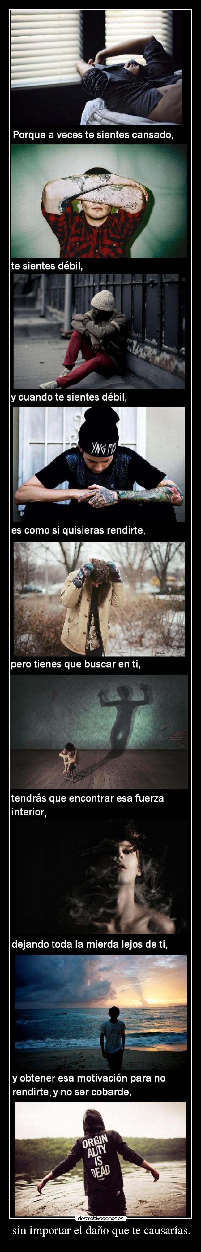 sin importar el daño que te causarías. -