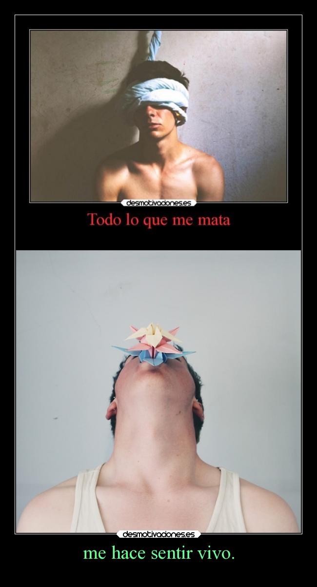 me hace sentir vivo. -