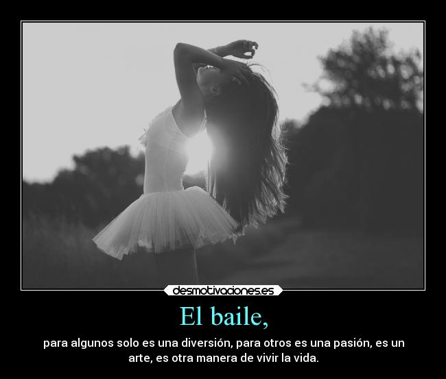 El baile, - para algunos solo es una diversión, para otros es una pasión, es un
arte, es otra manera de vivir la vida.