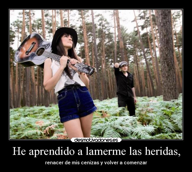 He aprendido a lamerme las heridas, - renacer de mis cenizas y volver a comenzar