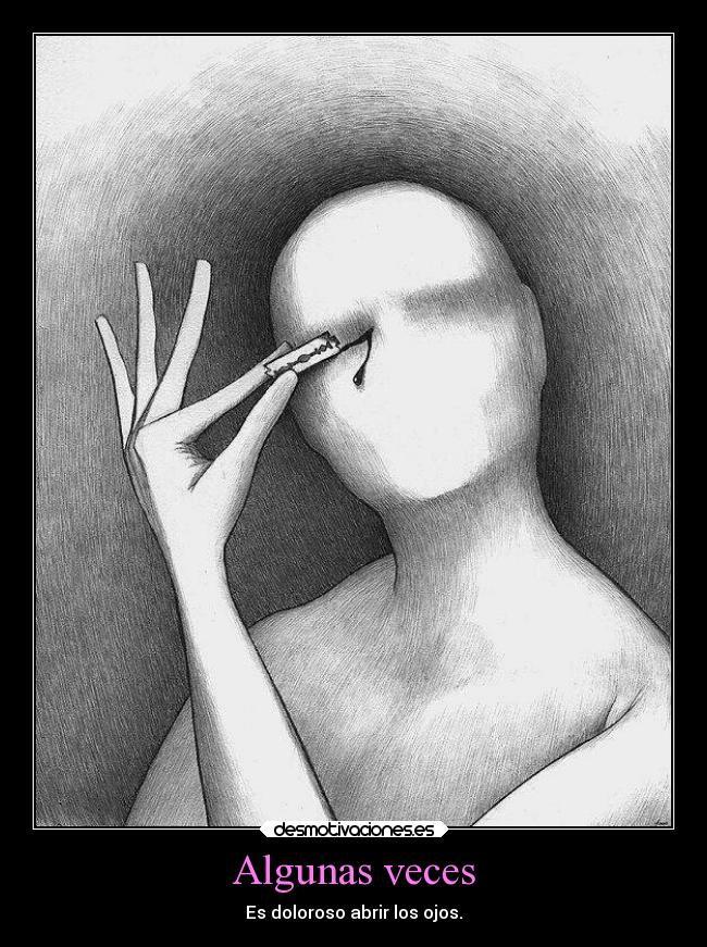 Algunas veces - Es doloroso abrir los ojos.
