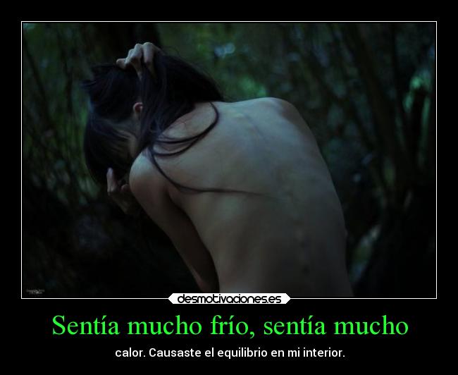 Sentía mucho frío, sentía mucho - calor. Causaste el equilibrio en mi interior.