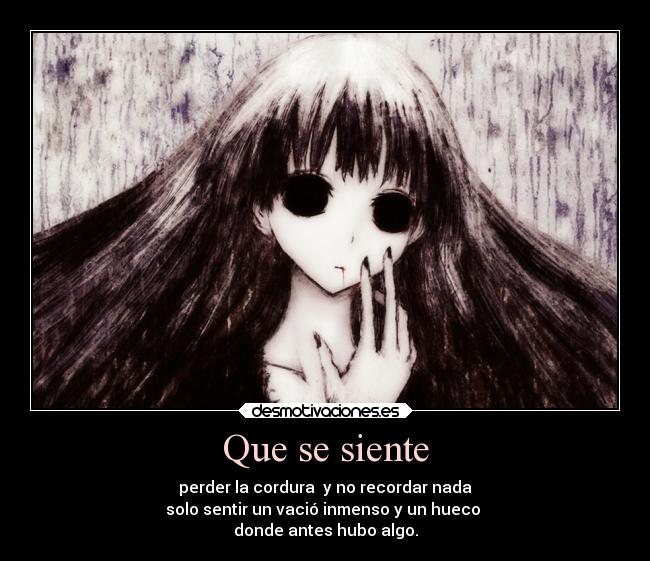 Que se siente - perder la cordura y no recordar nada
solo sentir un vació inmenso y un hueco
donde antes hubo algo.