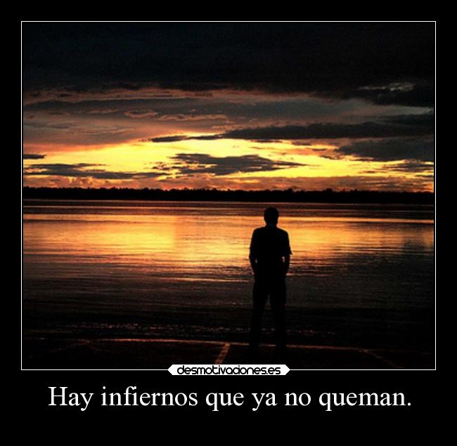 Hay infiernos que ya no queman. -