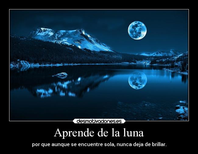 Aprende de la luna - por que aunque se encuentre sola, nunca deja de brillar.
