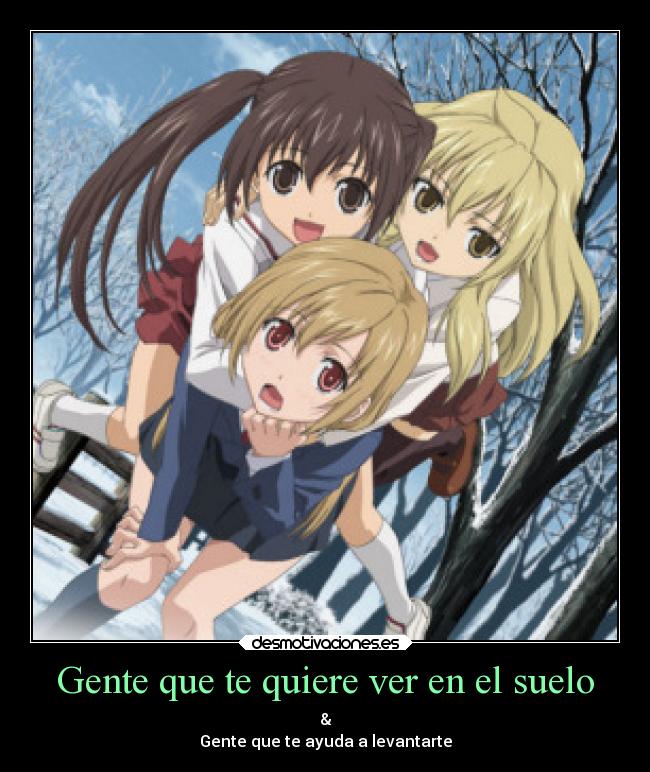 Gente que te quiere ver en el suelo - &
Gente que te ayuda a levantarte