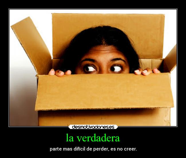 la verdadera - parte mas difícil de perder, es no creer.