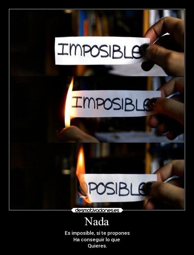 Nada - Es imposible, si te propones
Ha conseguir lo que 
Quieres.