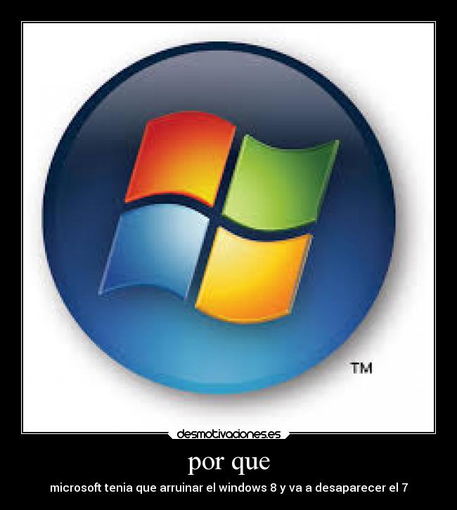 por que - microsoft tenia que arruinar el windows 8 y va a desaparecer el 7
