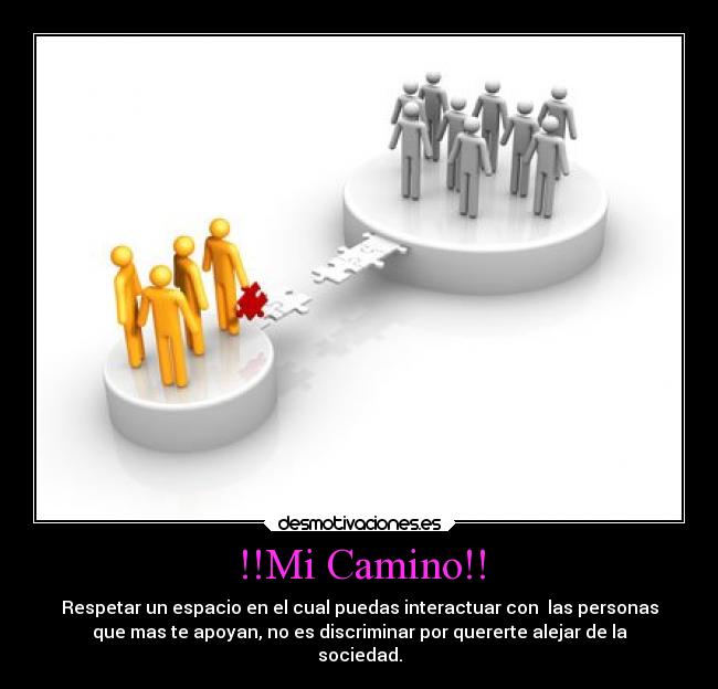 !!Mi Camino!! - Respetar un espacio en el cual puedas interactuar con  las personas
que mas te apoyan, no es discriminar por quererte alejar de la
sociedad.